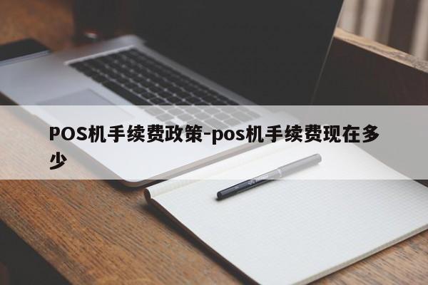 上高POS机手续费政策-pos机手续费现在多少